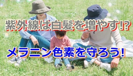 白髪対策には紫外線予防が重要!!大切なメラニン色素を守ろう!