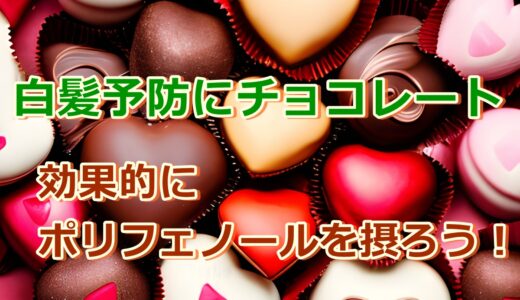 白髪予防にチョコレート!!効果的にカカオポリフェノールを摂ろう!