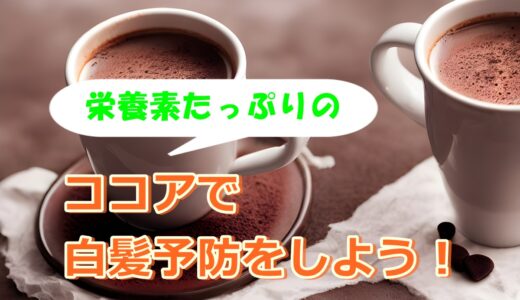 白髪予防にはココアがおすすめ!1日1杯の健康習慣にいかがですか?