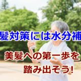 白髪対策に水分は欠かせない!?美髪への第一歩を踏み出そう!