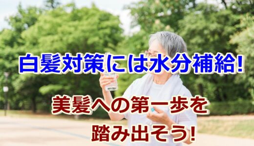 白髪対策に水分は欠かせない!?美髪への第一歩を踏み出そう!