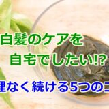 白髪のケアを自宅でしたい!?無理なく続ける5つのコツとは?