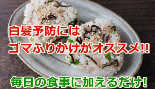 白髪予防にはゴマふりかけがオススメ!!毎日の食事に加えるだけ!