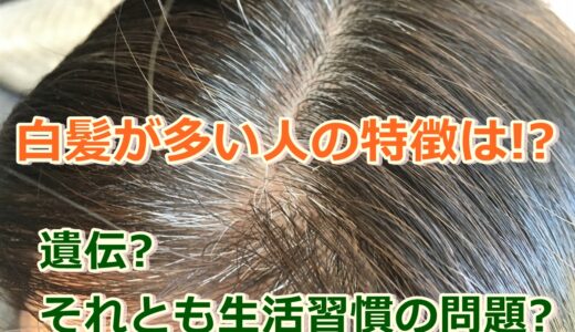 白髪が多い人の特徴は!?遺伝なの?それとも生活習慣に問題あり?