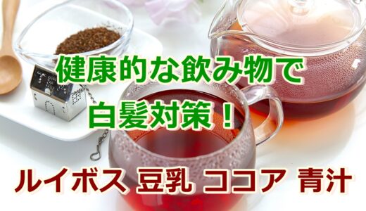 健康的な飲み物で白髪対策!ルイボス、豆乳、ココア、青汁を活用しよう!